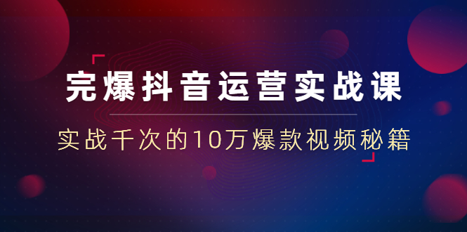 （1469期）完爆抖音运营实战课：实战千次的10万爆款视频秘籍（23节视频-无水印）-搞钱情报局