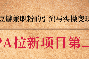 （1387期）CPA拉新项目实战班第二期：豆瓣兼职粉引流与变现 单用户赚1300佣金(无水印)
