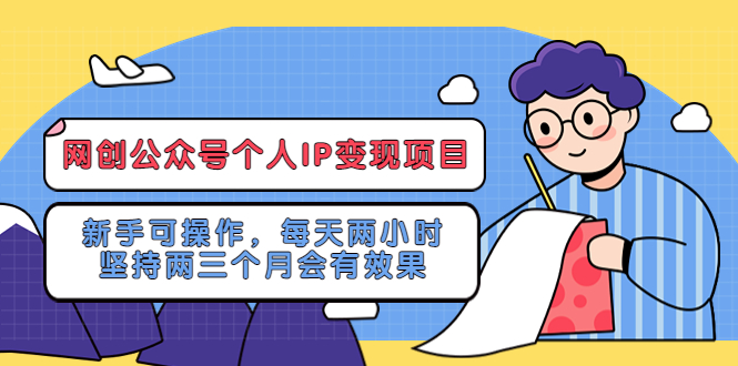 （5456期）网创公众号个人IP变现项目：新手可操作，每天两小时，坚持两三个月会有效果-搞钱情报局