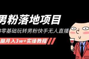 （5033期）【男粉落地项目】2023零基础玩转男粉快手无人直播，无脑月入3w+实操教程！