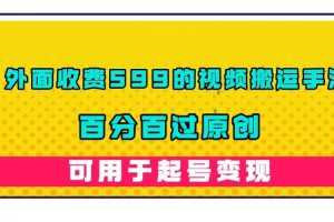 (7288期)外面收费599的视频搬运手法,百分百过原创,可用起号变现