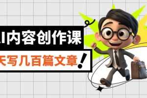(7309期)AI内容创作课,用AI写出真人级文章,灵活应用GPT,一天写几百篇文章