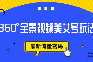 (7332期)抖音VR计划,360°全景视频美女号玩法,最新流量密码