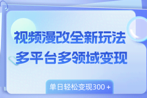 （8273期）视频漫改全新玩法，多平台多领域变现，小白轻松上手，单日变现300＋