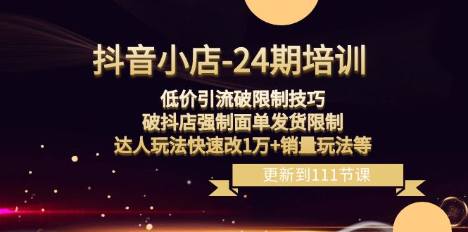 抖音小店-24期：低价引流破限制技巧，破抖店强制面单发货限制，达人玩法…_抖汇吧