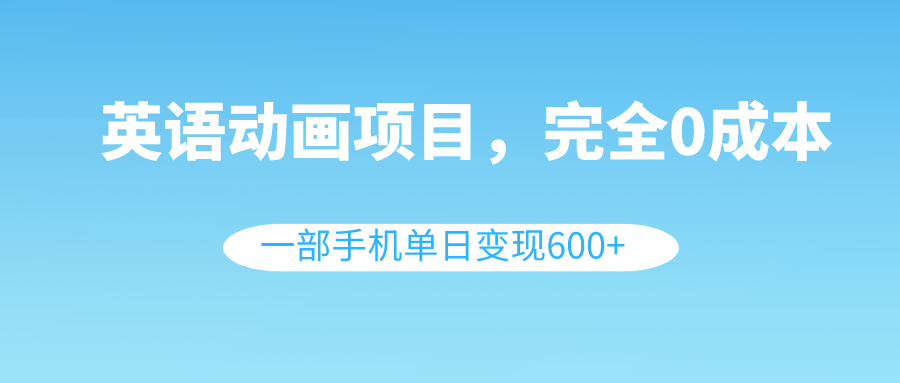 英语动画项目，0成本，一部手机单日变现600+（教程+素材）_抖汇吧