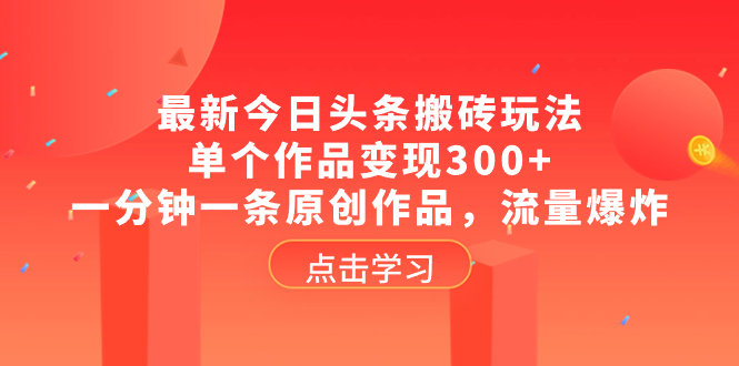 最新今日头条搬砖玩法，单个作品变现300+，一分钟一条原创作品，流量爆炸_抖汇吧