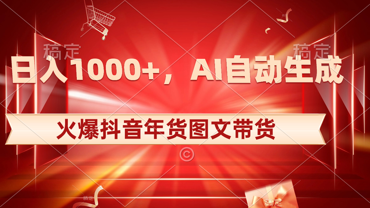 日入1000+火爆抖音年货图文带货，AI自动生成自己的年货原创图文_抖汇吧