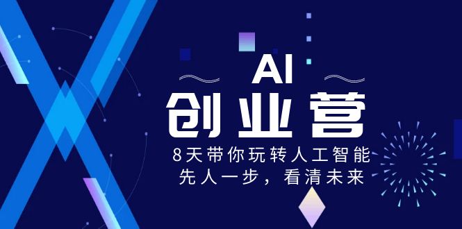 AI-创业营，8天带你玩转人工智能，先人一步，看清未来！_抖汇吧