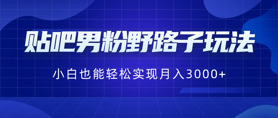 贴吧男粉野路子玩法，小白也能轻松实现月入3000+_抖汇吧