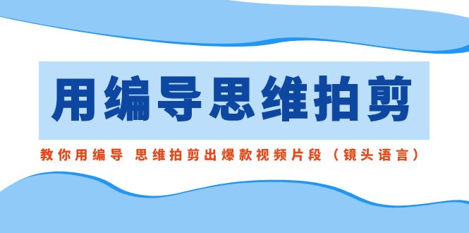 用编导的思维拍剪，教你用编导 思维拍剪出爆款视频片段（镜头语言）_抖汇吧