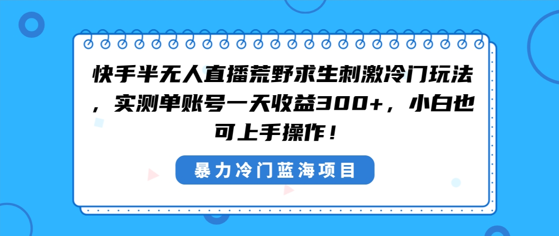 快手半无人直播荒野求生刺激冷门玩法，实测单账号一天收益300+，小白也…_抖汇吧