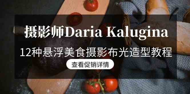 摄影师Daria Kalugina 12种悬浮美食摄影布光造型教程-21节课-中文字幕_抖汇吧