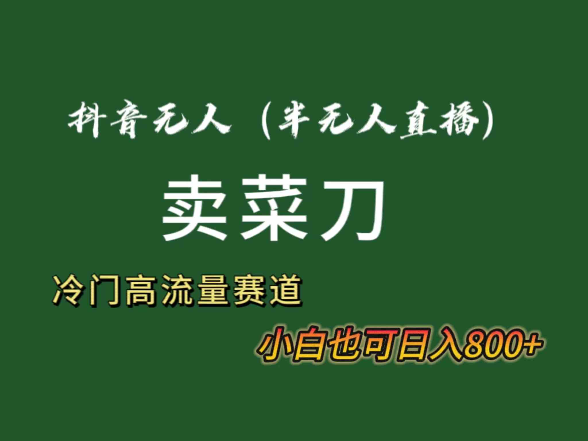 抖音无人（半无人）直播卖菜刀日入800+！冷门品流量大，全套教程+软件！_抖汇吧