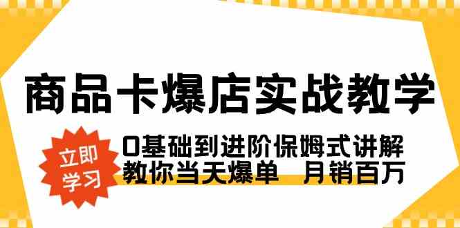 （8922期）商品卡·爆店实战教学，0基础到进阶保姆式讲解，教你当天爆单  月销百万-搞钱情报局