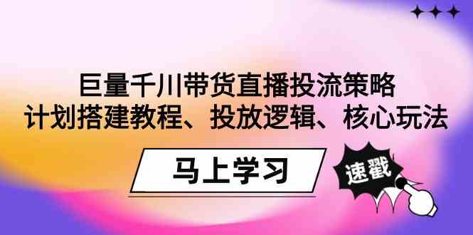 巨量千川带货直播投流策略：计划搭建教程、投放逻辑、核心玩法！_抖汇吧