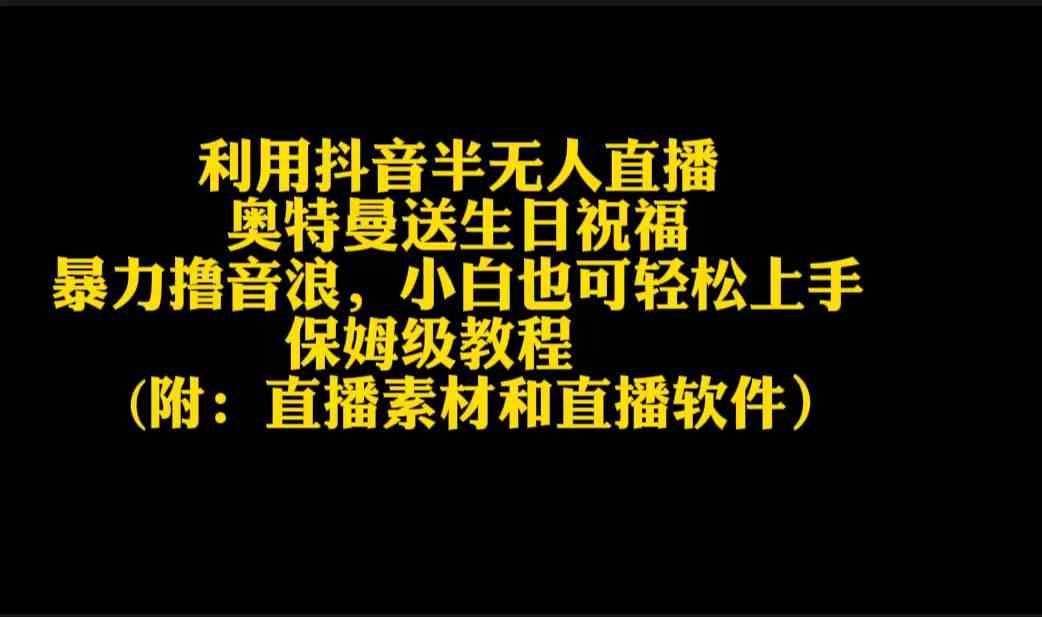 （9164期）利用抖音半无人直播奥特曼送生日祝福，暴力撸音浪，小白也可轻松上手