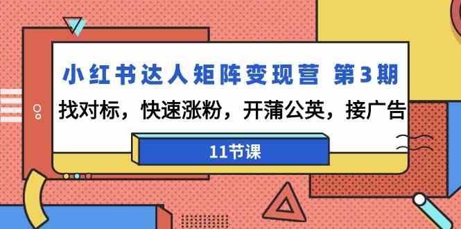 小红书达人矩阵变现营 第3期，找对标，快速涨粉，开蒲公英，接广告-11节课_抖汇吧