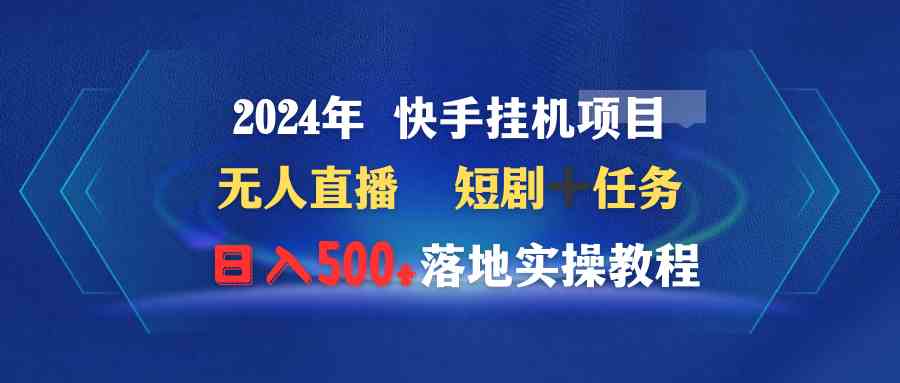 2024年 快手挂机项目无人直播 短剧＋任务日入500+落地实操教程_抖汇吧