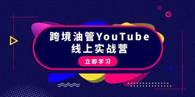 跨境油管YouTube线上营：大量实战一步步教你从理论到实操到赚钱（45节）_抖汇吧