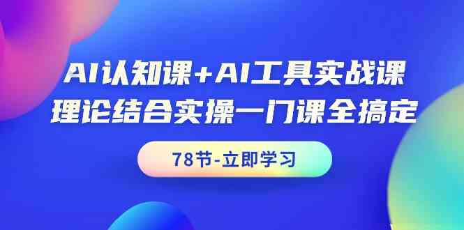 AI认知课+AI工具实战课，理论结合实操一门课全搞定（78节课）_抖汇吧