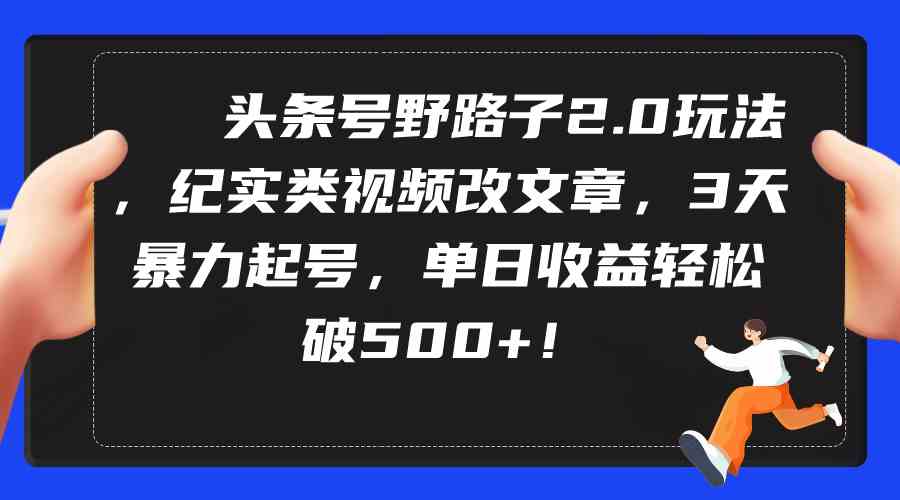 头条号野路子2.0玩法，纪实类视频改文章，3天暴力起号，单日收益轻松破500+_抖汇吧