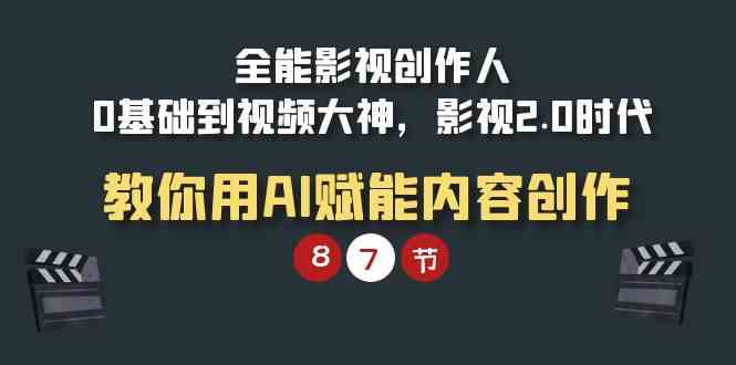 全能-影视 创作人，0基础到视频大神，影视2.0时代，教你用AI赋能内容创作_抖汇吧