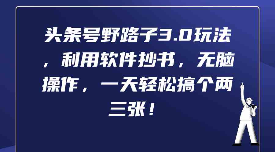 头条号野路子3.0玩法，利用软件抄书，无脑操作，一天轻松搞个两三张！_抖汇吧