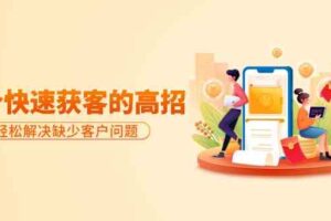 (9644期)分享36个快速获客的高招:轻松解决缺少客户问题,有效才是硬道理