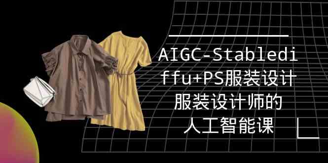 实战培训班：AIGC-Stablediffu+PS服装设计-服装设计师的人工智能课（16节）_抖汇吧
