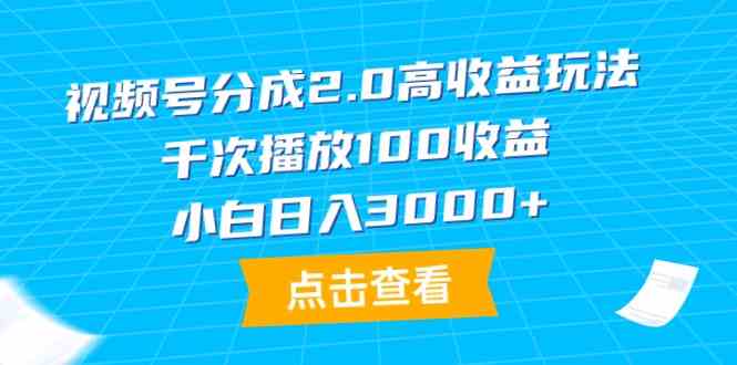 视频号分成2.0高收益玩法，千次播放100收益，小白日入3000+_抖汇吧