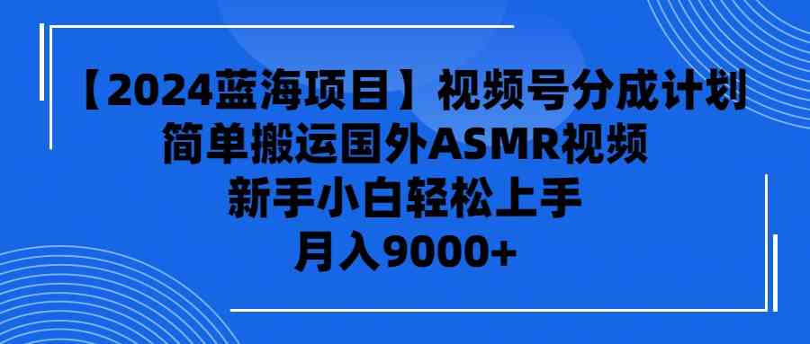 【2024蓝海项目】视频号分成计划，无脑搬运国外ASMR视频，新手小白轻松…_抖汇吧