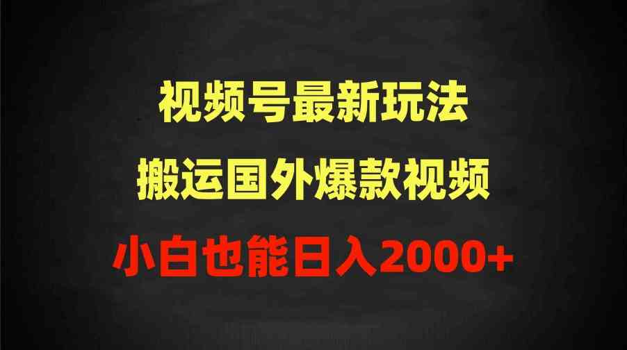 2024视频号最新玩法，搬运国外爆款视频，100%过原创，小白也能日入2000+_抖汇吧