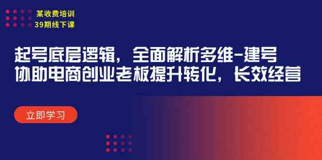 某收费培训39期线下课：起号底层逻辑，全面解析多维 建号，协助电商创业…_抖汇吧