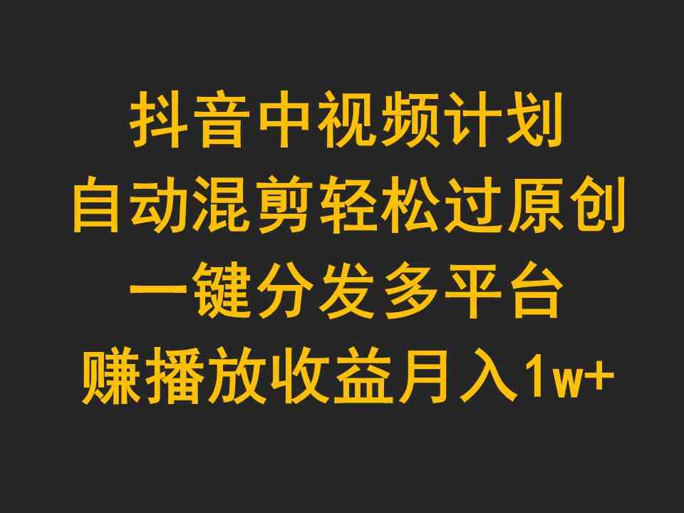 抖音中视频计划，自动混剪轻松过原创，一键分发多平台赚播放收益，月入1w+_抖汇吧