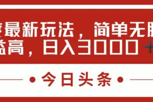 （11582期）今日头条新玩法，简单粗暴收益高，日入3000+