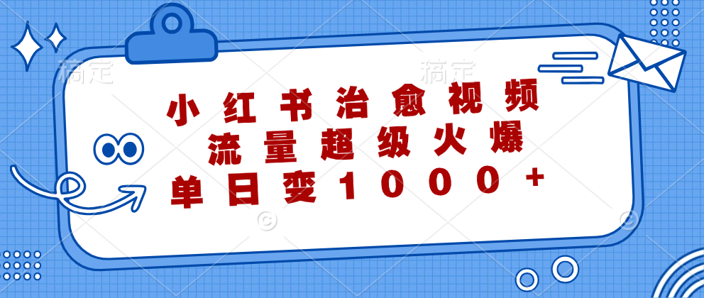 （12707期）小红书治愈视频，流量超级火爆，单日变现1000+-云推网创项目库