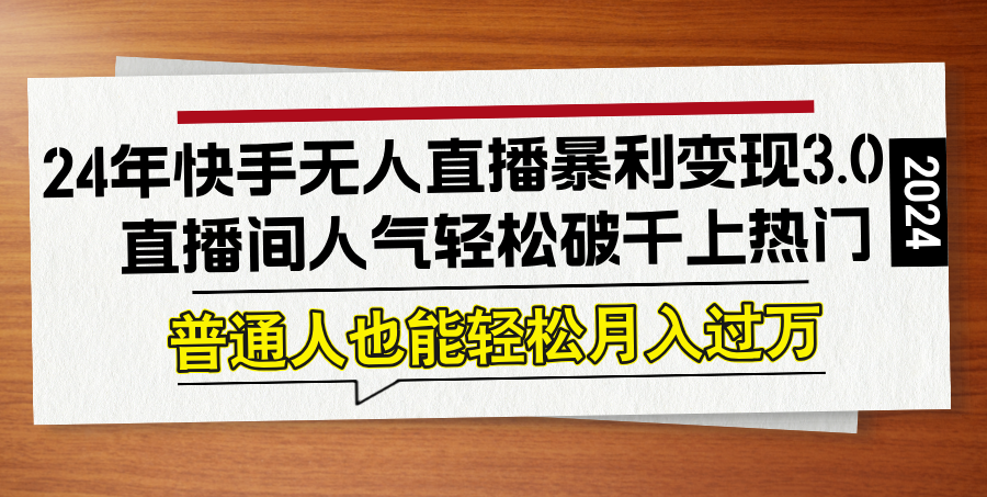 （12749期）24年快手无人直播暴利变现3.0，直播间人气轻松破千上热门，普通人也能…-云推网创项目库