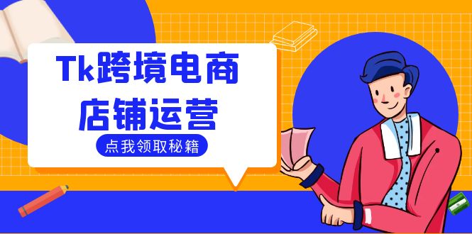 （12757期）Tk跨境电商店铺运营：选品策略与流量变现技巧，助力跨境商家成功出海-云推网创项目库