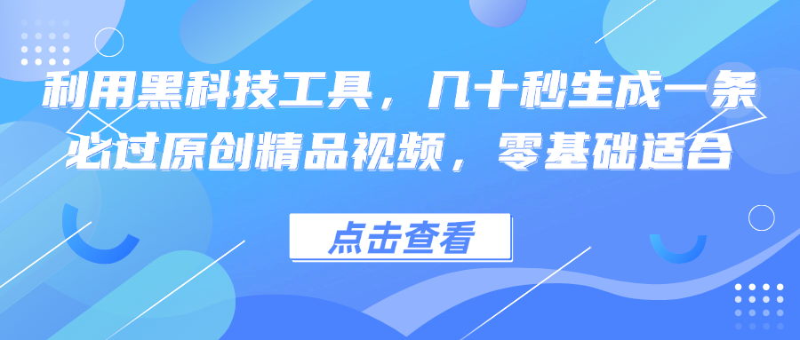 （12764期）利用黑科技工具，几十秒生成一条必过原创精品视频，零基础适合-云推网创项目库