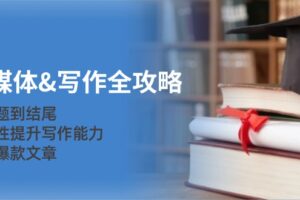 （12883期）新媒体&写作全攻略：从选题到结尾，系统性提升写作能力，打造爆款文章