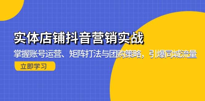 （13288期）实体店铺抖音营销实战：掌握账号运营、矩阵打法与团购策略，引爆同城流量-云推网创项目库