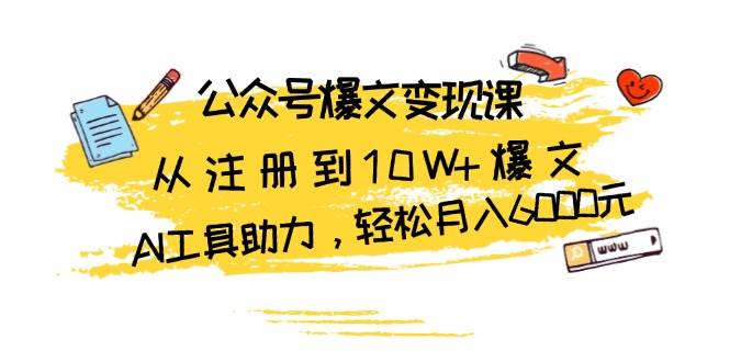 （13365期）公众号爆文变现课：从注册到10W+爆文，AI工具助力，轻松月入6000元-云推网创项目库