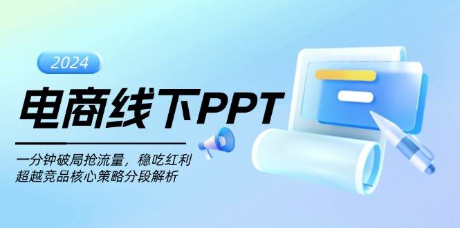 （13367期）电商线下PPT：一分钟破局抢流量，稳吃红利，超越竞品核心策略分段解析-云推网创项目库