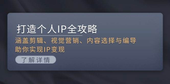 （13368期）打造个人IP全攻略：涵盖剪辑、视觉营销、内容选择与编导，助你实现IP变现-云推网创项目库