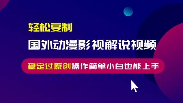 （13373期）轻松复制国外动漫影视解说视频，无脑搬运稳定过原创，操作简单小白也能…-云推网创项目库