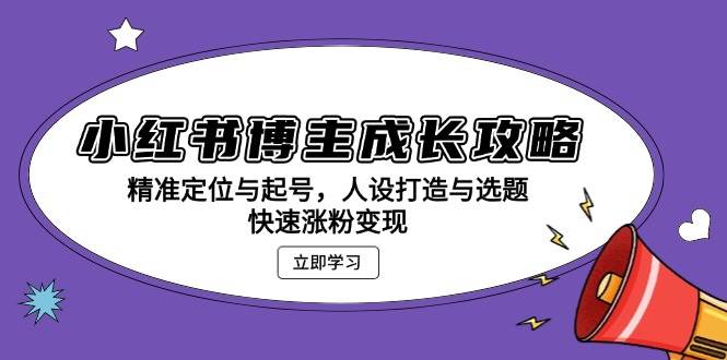 （13436期）小红书博主成长攻略：精准定位与起号，人设打造与选题，快速涨粉变现-云推网创项目库