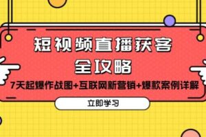 （13439期）短视频直播获客全攻略：7天起爆作战图+互联网新营销+爆款案例详解