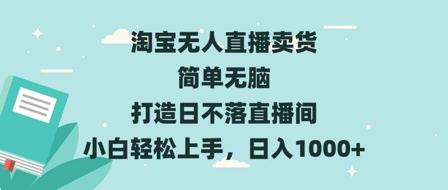 （13502期）淘宝无人直播卖货 简单无脑 打造日不落直播间 小白轻松上手，日入1000+-云推网创项目库