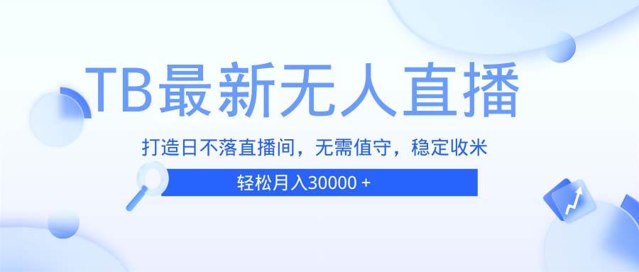 （13505期）TB无人直播，打造日不落直播间，无需真人出镜，无需值守，打造日不落直…-云推网创项目库